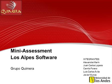 Mini-Assessment Los Alpes Software Grupo Quimera INTEGRANTES: Alexandra Marín Juan Carlos Lopera Camilo Forero Luis Carlos Ávila Javier Murcia.