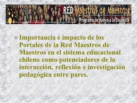 N Importancia e impacto de los Portales de la Red Maestros de Maestros en el sistema educacional chileno como potenciadores de la interacción, reflexión.
