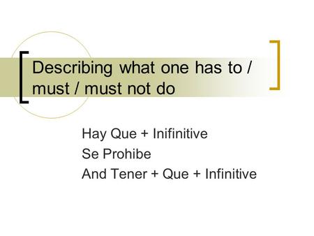 Describing what one has to / must / must not do Hay Que + Inifinitive Se Prohibe And Tener + Que + Infinitive.