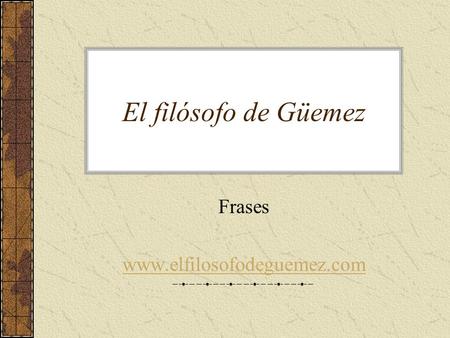 Frases www.elfilosofodeguemez.com El filósofo de Güemez Frases www.elfilosofodeguemez.com.