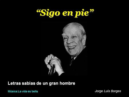 “Sigo en pie” Letras sabias de un gran hombre Jorge Luís Borges