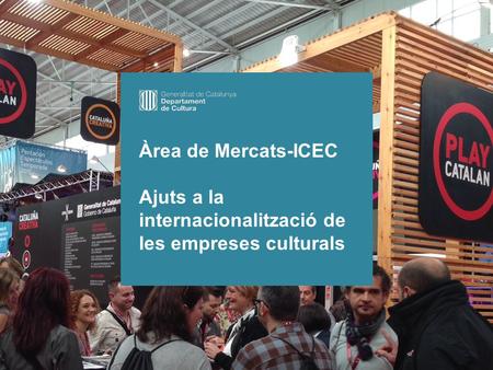 1 DGCEC INSTITUT CATALÀ DE LES EMPRESES CULTURALS Àrea de Mercats-ICEC Ajuts a la internacionalització de les empreses culturals.