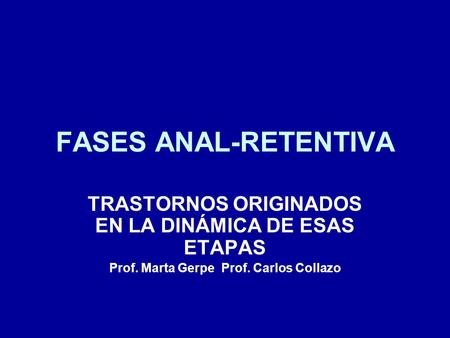 FASES ANAL-RETENTIVA TRASTORNOS ORIGINADOS EN LA DINÁMICA DE ESAS ETAPAS Prof. Marta Gerpe Prof. Carlos Collazo.