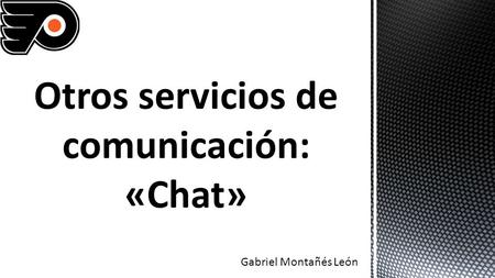 Gabriel Montañés León. El chat, también conocido como cibercharla, designa una comunicación escrita realizada de manera instantánea mediante el uso de.