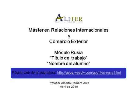 Máster en Relaciones Internacionales y Comercio Exterior Módulo Rusia “Título del trabajo” “Nombre del alumno” Profesor Alberto Romero Ania Abril de 2010.