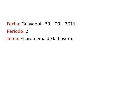 Fecha: Guayaquil, 30 – 09 – 2011 Periodo: 2 Tema: El problema de la basura.