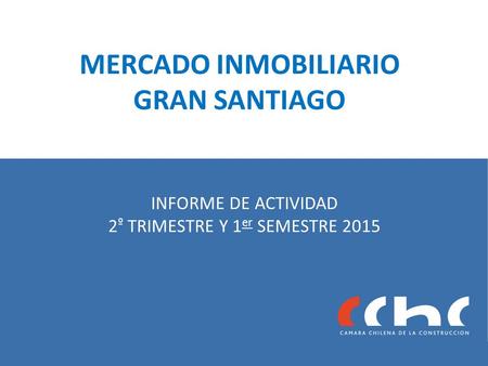 MERCADO INMOBILIARIO GRAN SANTIAGO INFORME DE ACTIVIDAD 2 º TRIMESTRE Y 1 er SEMESTRE 2015.