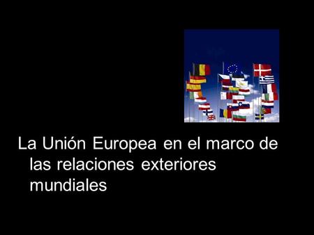 La Unión Europea en el marco de las relaciones exteriores mundiales.