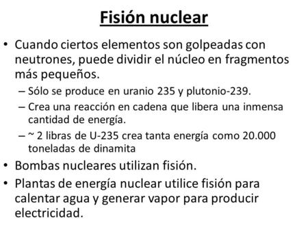 Fisión nuclear Cuando ciertos elementos son golpeadas con neutrones, puede dividir el núcleo en fragmentos más pequeños. – Sólo se produce en uranio 235.