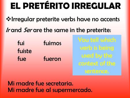 EL PRETÉRITO IRREGULAR  Irregular preterite verbs have no accents Ir and Ser are the same in the preterite: Mi madre fue al supermercado. You tell which.