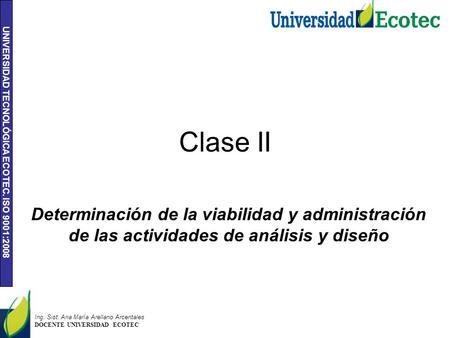 Clase II Determinación de la viabilidad y administración de las actividades de análisis y diseño Ing. Sist. Ana María Arellano Arcentales DOCENTE UNIVERSIDAD.
