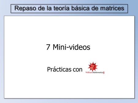 Repaso de la teoría básica de matrices 7 Mini-videos Prácticas con.