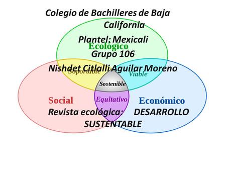 Colegio de Bachilleres de Baja California Plantel: Mexicali Grupo 106 Nishdet Citlalli Aguilar Moreno Revista ecológica: DESARROLLO SUSTENTABLE.