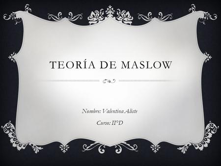 TEORÍA DE MASLOW Nombre: Valentina Aliste Curso: II°D.