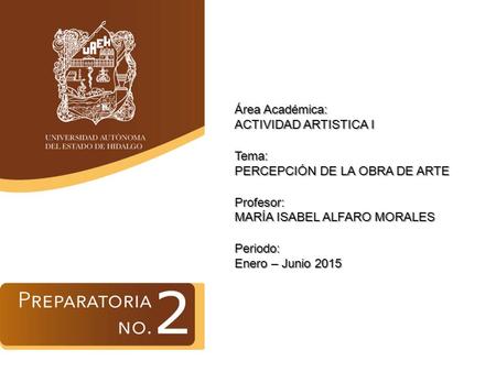 Área Académica: ACTIVIDAD ARTISTICA I Tema: PERCEPCIÓN DE LA OBRA DE ARTE Profesor: MARÍA ISABEL ALFARO MORALES Periodo: Enero – Junio 2015.