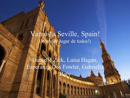 Vamos a Seville, Spain! (lo mejor lugar de todos!) Danielle Zick, Luisa Hagan, Esperanza Dos Fowler, Gabriella Baty.