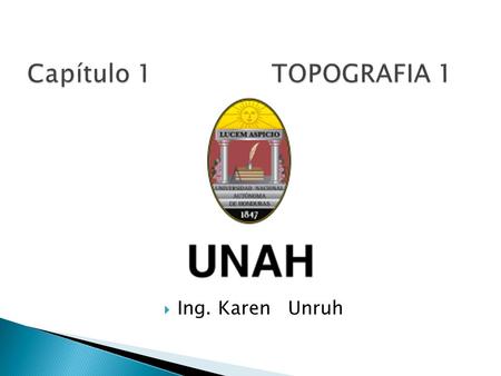 Capítulo 1 TOPOGRAFIA 1 Ing. Karen Unruh.