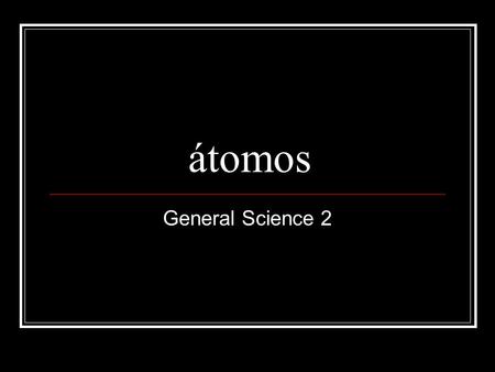 Átomos General Science 2. CA Estándar 3 Cada uno de los más de 100 elementos de la materia tiene propiedades y estructuras átomicas particulares. Todas.