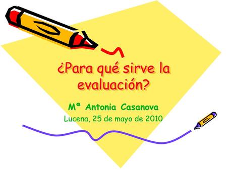¿Para qué sirve la evaluación? Mª Antonia Casanova Lucena, 25 de mayo de 2010.
