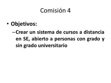 Comisión 4 Objetivos: – Crear un sistema de cursos a distancia en SE, abierto a personas con grado y sin grado universitario.