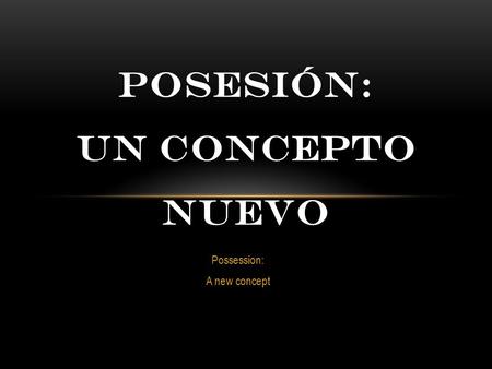 Possession: A new concept POSESIÓN: UN CONCEPTO NUEVO.