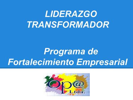 LIDERAZGO TRANSFORMADOR Programa de Fortalecimiento Empresarial
