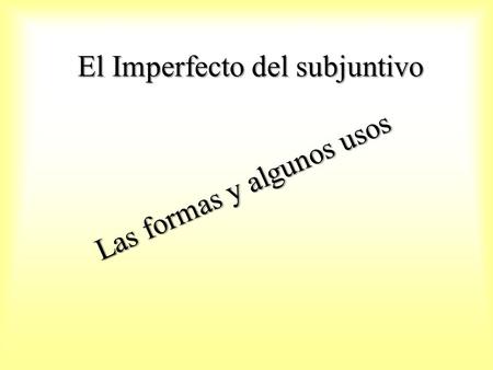 El Imperfecto del subjuntivo Las formas y algunos usos.