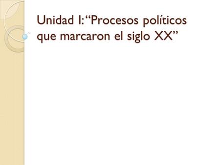 Unidad I: “Procesos políticos que marcaron el siglo XX”