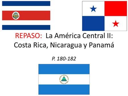 REPASO: La América Central II: Costa Rica, Nicaragua y Panamá P. 180-182.