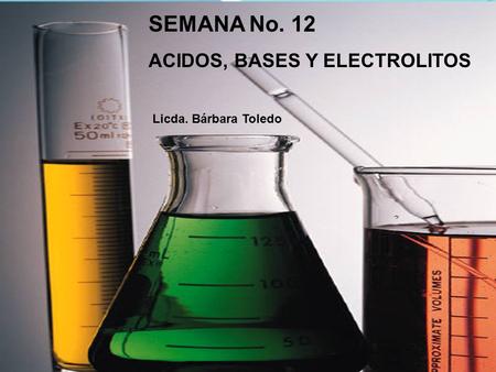 SEMANA No. 12 ACIDOS, BASES Y ELECTROLITOS Licda. Bárbara Toledo.
