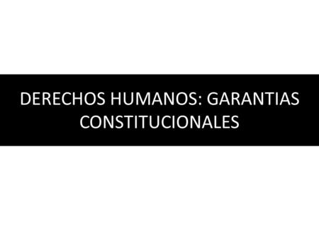 DERECHOS HUMANOS: GARANTIAS CONSTITUCIONALES