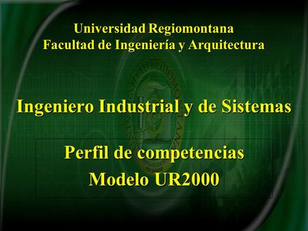 Ingeniero Industrial y de Sistemas Perfil de competencias Modelo UR2000 Universidad Regiomontana Facultad de Ingeniería y Arquitectura.
