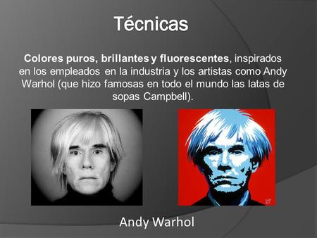 Técnicas Colores puros, brillantes y fluorescentes, inspirados en los empleados en la industria y los artistas como Andy Warhol (que hizo famosas en todo.