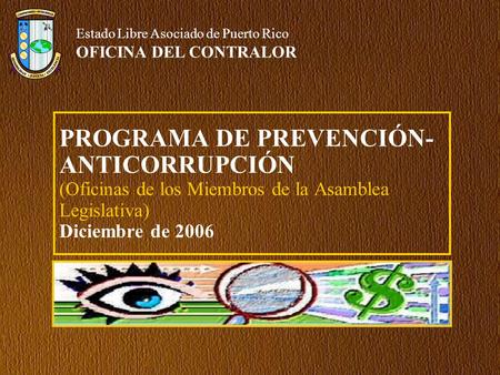 PROGRAMA DE PREVENCIÓN- ANTICORRUPCIÓN (Oficinas de los Miembros de la Asamblea Legislativa) Diciembre de 2006 Estado Libre Asociado de Puerto Rico OFICINA.