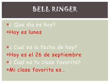 ¿ Que día es hoy? Hoy es lunes ¿ Cual es la fecha de hoy? Hoy es el 26 de septiembre ¿ Cual es tu clase favorita? Mi clase favorita es… BELL RINGER.