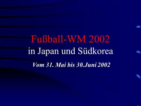 Fußball-WM 2002 in Japan und Südkorea Vom 31. Mai bis 30.Juni 2002.