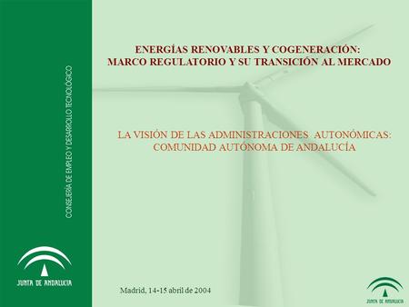 ENERGÍAS RENOVABLES Y COGENERACIÓN: MARCO REGULATORIO Y SU TRANSICIÓN AL MERCADO LA VISIÓN DE LAS ADMINISTRACIONES AUTONÓMICAS: COMUNIDAD AUTÓNOMA DE ANDALUCÍA.