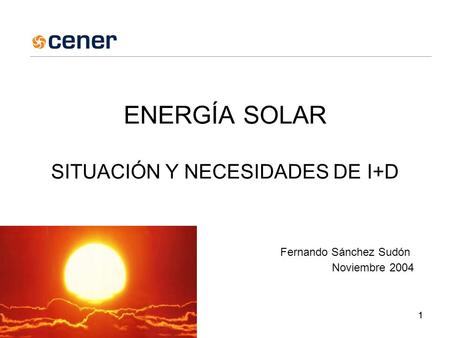 11 ENERGÍA SOLAR SITUACIÓN Y NECESIDADES DE I+D Fernando Sánchez Sudón Noviembre 2004.