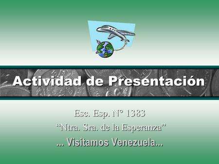 Actividad de Presentación Esc. Esp. N° 1383 Ntra. Sra. de la Esperanza... Visitamos Venezuela...