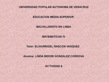 UNIVERSIDAD POPULAR AUTONOMA DE VERACRUZ EDUCACION MEDIA SUPERIOR BACHILLERATO EN LINEA MATEMATICAS IV Tutor: ELIHURRIGEL RASCON VASQUEZ Alumna: LINDA.