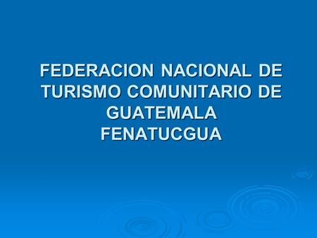FEDERACION NACIONAL DE TURISMO COMUNITARIO DE GUATEMALA FENATUCGUA
