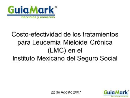 Costo-efectividad de los tratamientos para Leucemia Mieloide Crónica (LMC) en el Instituto Mexicano del Seguro Social 22 de Agosto 2007.