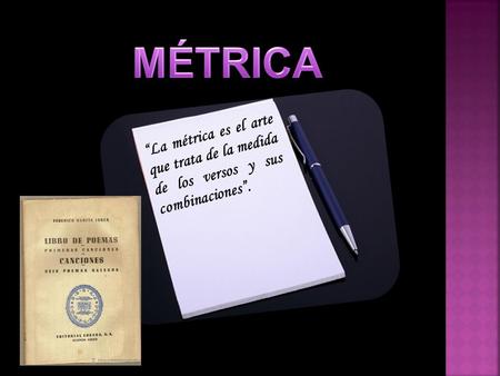 MÉTRICA “La métrica es el arte que trata de la medida de los versos y sus combinaciones”.