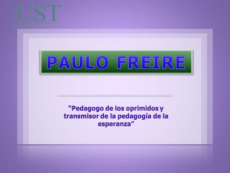 PAULO FREIRE “Pedagogo de los oprimidos y transmisor de la pedagogía de la esperanza”