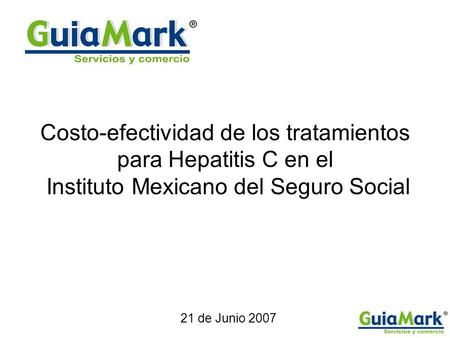 Costo-efectividad de los tratamientos para Hepatitis C en el Instituto Mexicano del Seguro Social 21 de Junio 2007.