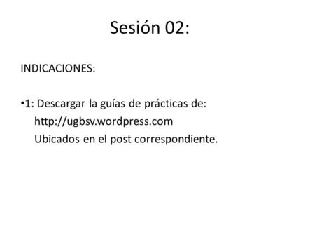 Sesión 02: INDICACIONES: 1: Descargar la guías de prácticas de:  Ubicados en el post correspondiente.