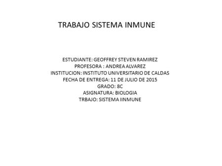 TRABAJO SISTEMA INMUNE ESTUDIANTE: GEOFFREY STEVEN RAMIREZ PROFESORA : ANDREA ALVAREZ INSTITUCION: INSTITUTO UNIVERSITARIO DE CALDAS FECHA DE ENTREGA: