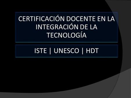 CERTIFICACIÓN DOCENTE EN LA INTEGRACIÓN DE LA TECNOLOGÍA ISTE | UNESCO | HDT.