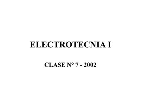 ELECTROTECNIA I CLASE N° 7 - 2002.