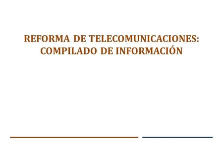 REFORMA DE TELECOMUNICACIONES: COMPILADO DE INFORMACIÓN.